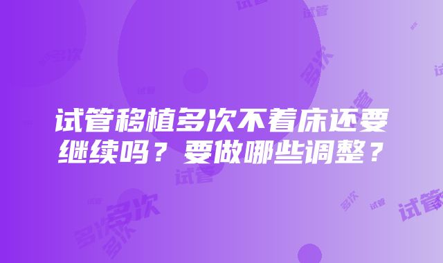 试管移植多次不着床还要继续吗？要做哪些调整？