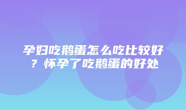 孕妇吃鹅蛋怎么吃比较好？怀孕了吃鹅蛋的好处