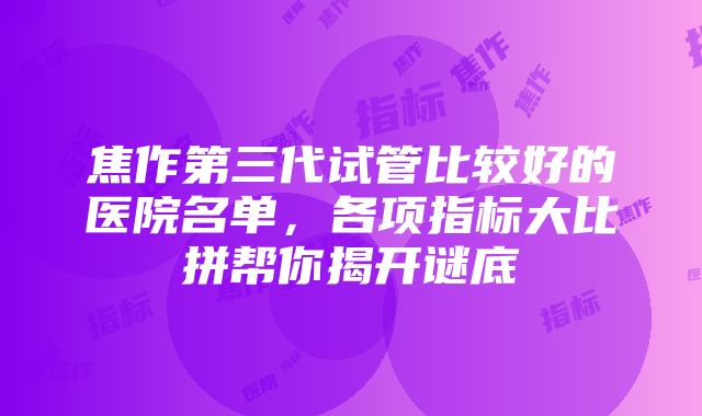 焦作第三代试管比较好的医院名单，各项指标大比拼帮你揭开谜底