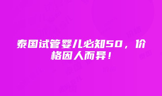 泰国试管婴儿必知50，价格因人而异！