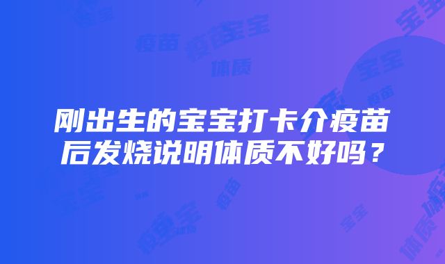 刚出生的宝宝打卡介疫苗后发烧说明体质不好吗？