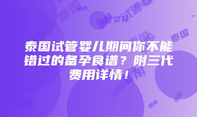 泰国试管婴儿期间你不能错过的备孕食谱？附三代费用详情！