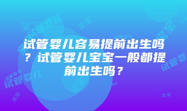 试管婴儿容易提前出生吗？试管婴儿宝宝一般都提前出生吗？