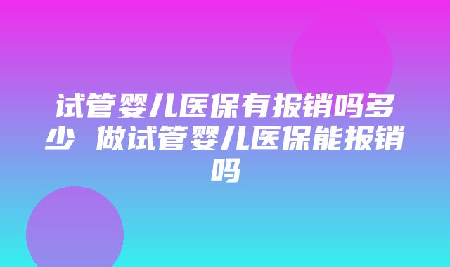 试管婴儿医保有报销吗多少 做试管婴儿医保能报销吗