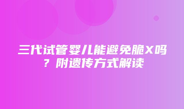 三代试管婴儿能避免脆X吗？附遗传方式解读