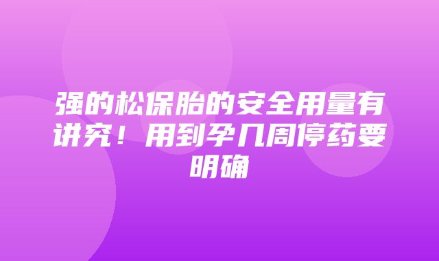 强的松保胎的安全用量有讲究！用到孕几周停药要明确