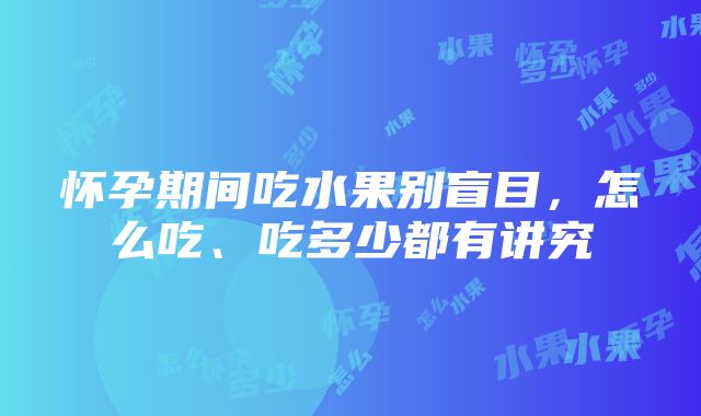 怀孕期间吃水果别盲目，怎么吃、吃多少都有讲究