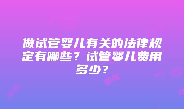 做试管婴儿有关的法律规定有哪些？试管婴儿费用多少？