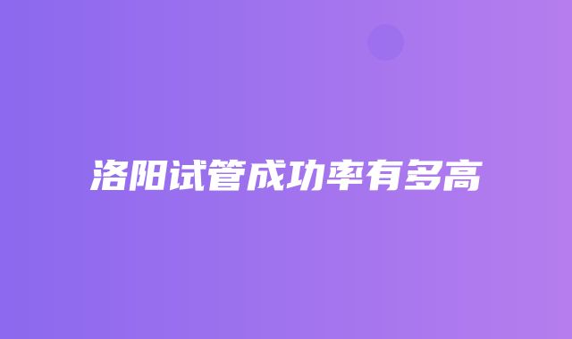 洛阳试管成功率有多高