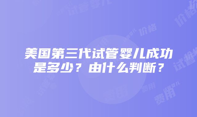 美国第三代试管婴儿成功是多少？由什么判断？