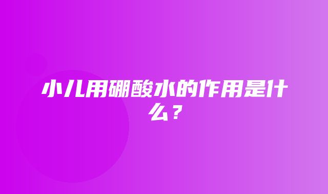 小儿用硼酸水的作用是什么？