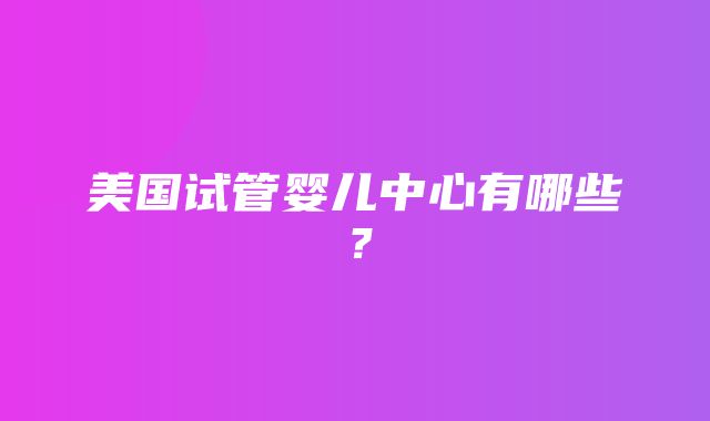 美国试管婴儿中心有哪些？