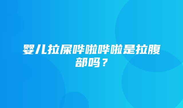 婴儿拉屎哗啦哗啦是拉腹部吗？