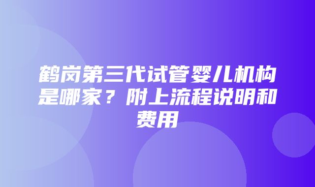 鹤岗第三代试管婴儿机构是哪家？附上流程说明和费用