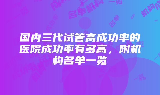 国内三代试管高成功率的医院成功率有多高，附机构名单一览