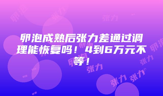 卵泡成熟后张力差通过调理能恢复吗！4到6万元不等！