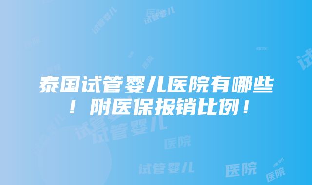 泰国试管婴儿医院有哪些！附医保报销比例！