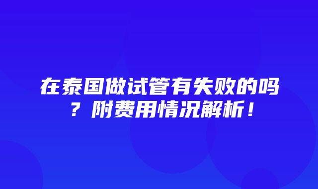 在泰国做试管有失败的吗？附费用情况解析！