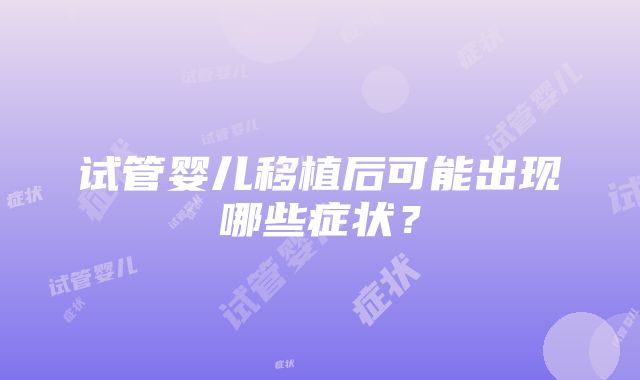 试管婴儿移植后可能出现哪些症状？