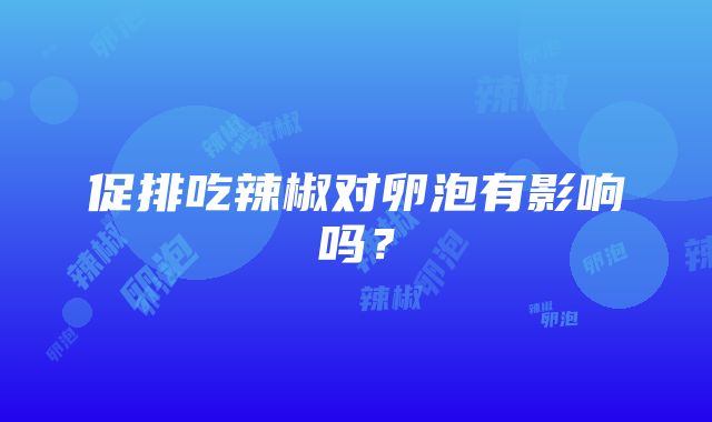 促排吃辣椒对卵泡有影响吗？