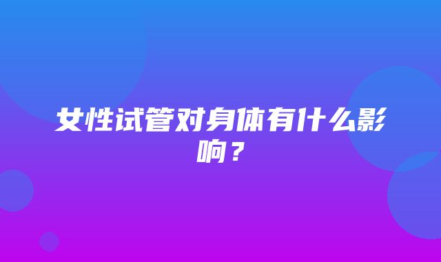 女性试管对身体有什么影响？