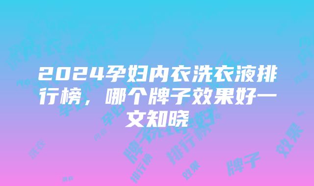 2024孕妇内衣洗衣液排行榜，哪个牌子效果好一文知晓