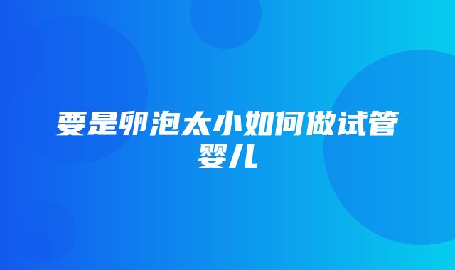 要是卵泡太小如何做试管婴儿