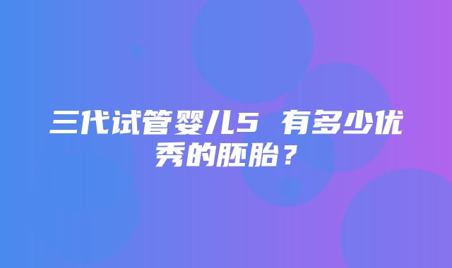 三代试管婴儿5 有多少优秀的胚胎？