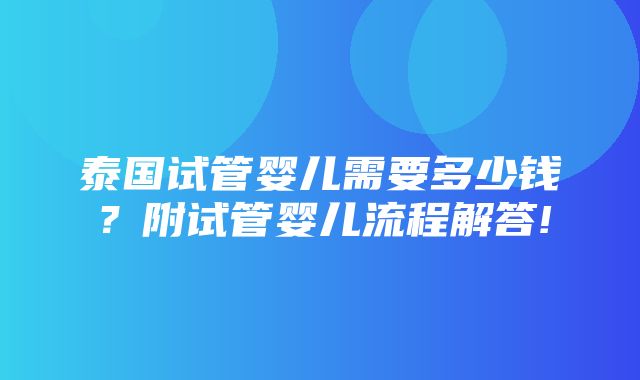 泰国试管婴儿需要多少钱？附试管婴儿流程解答!