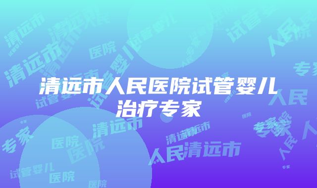 清远市人民医院试管婴儿治疗专家