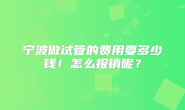 宁波做试管的费用要多少钱！怎么报销呢？