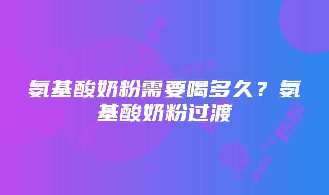 氨基酸奶粉需要喝多久？氨基酸奶粉过渡