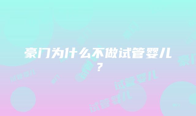 豪门为什么不做试管婴儿？