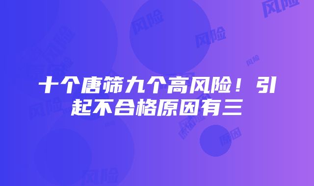 十个唐筛九个高风险！引起不合格原因有三