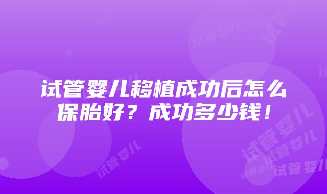 试管婴儿移植成功后怎么保胎好？成功多少钱！