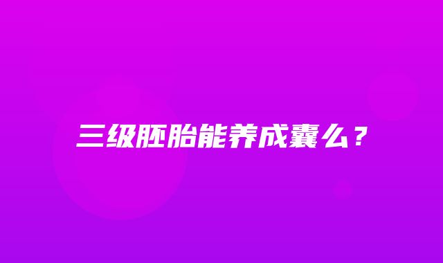 三级胚胎能养成囊么？