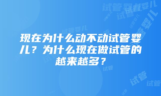 现在为什么动不动试管婴儿？为什么现在做试管的越来越多？