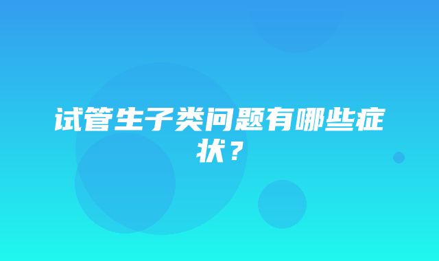 试管生子类问题有哪些症状？