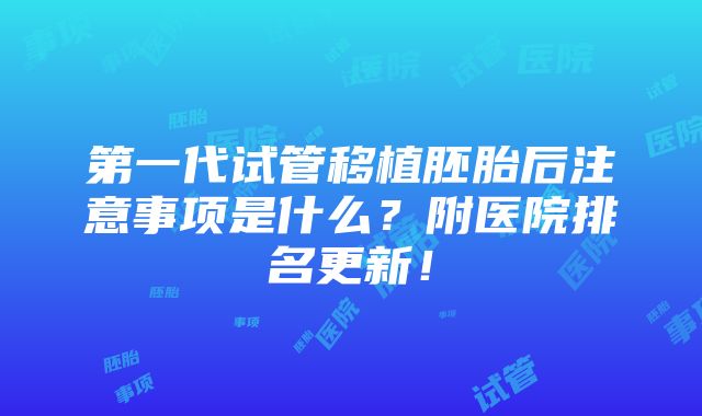 第一代试管移植胚胎后注意事项是什么？附医院排名更新！