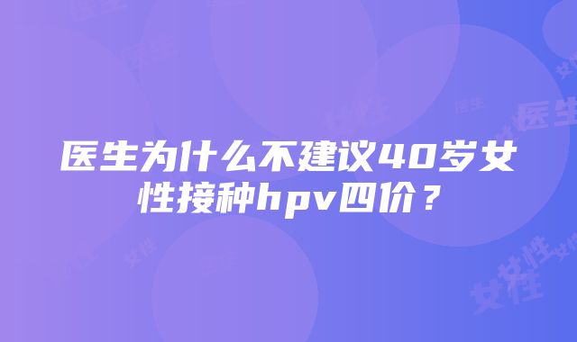 医生为什么不建议40岁女性接种hpv四价？