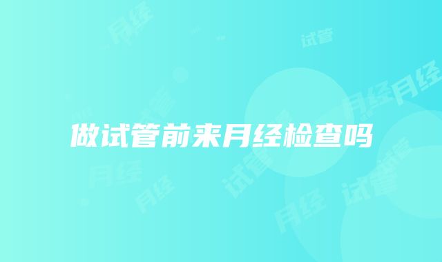 做试管前来月经检查吗