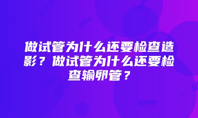 做试管为什么还要检查造影？做试管为什么还要检查输卵管？