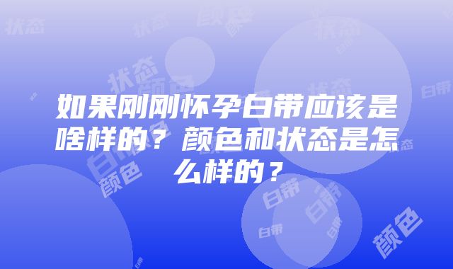 如果刚刚怀孕白带应该是啥样的？颜色和状态是怎么样的？