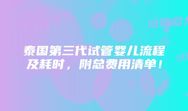 泰国第三代试管婴儿流程及耗时，附总费用清单！