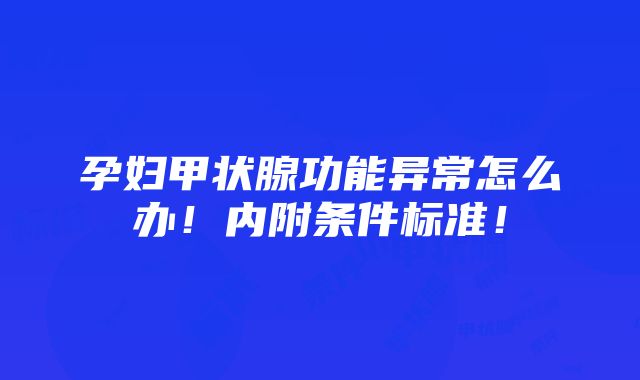 孕妇甲状腺功能异常怎么办！内附条件标准！