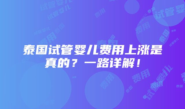 泰国试管婴儿费用上涨是真的？一路详解！