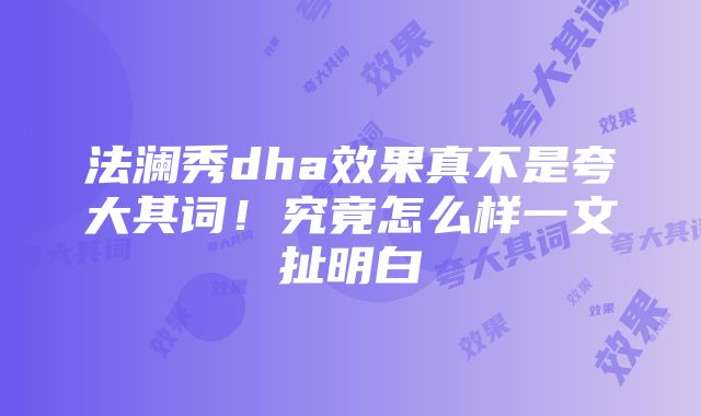 法澜秀dha效果真不是夸大其词！究竟怎么样一文扯明白