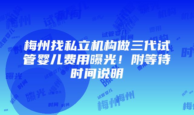 梅州找私立机构做三代试管婴儿费用曝光！附等待时间说明