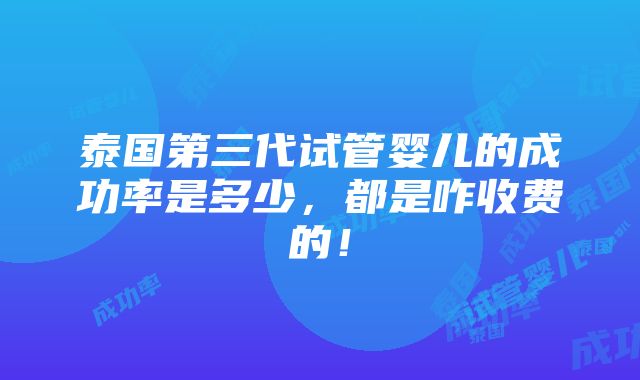 泰国第三代试管婴儿的成功率是多少，都是咋收费的！