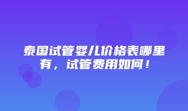 泰国试管婴儿价格表哪里有，试管费用如何！